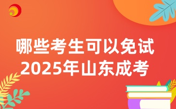哪些考生可以免試2025年山東成人高考