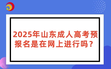 2025年山東成人高考預報名是在網上進行嗎