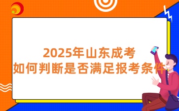 2025年山東成考如何判斷是否滿足報考條件